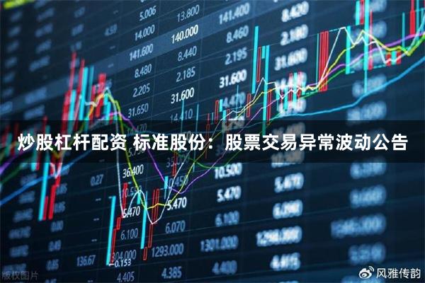 炒股杠杆配资 标准股份：股票交易异常波动公告