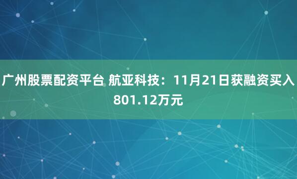 广州股票配资平台 航亚科技：11月21日获融资买入801.12万元