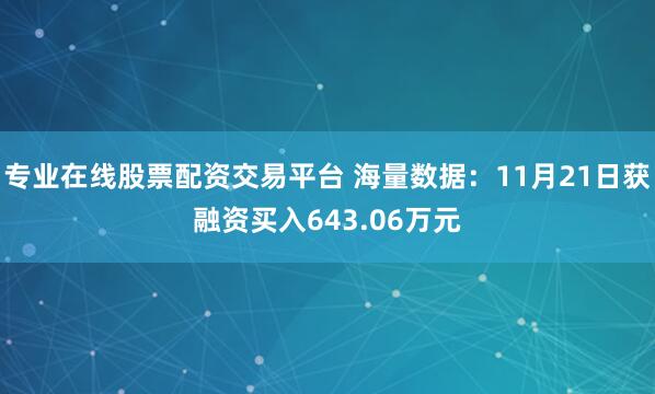专业在线股票配资交易平台 海量数据：11月21日获融资买入643.06万元