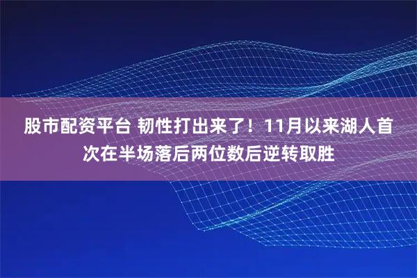 股市配资平台 韧性打出来了！11月以来湖人首次在半场落后两位数后逆转取胜
