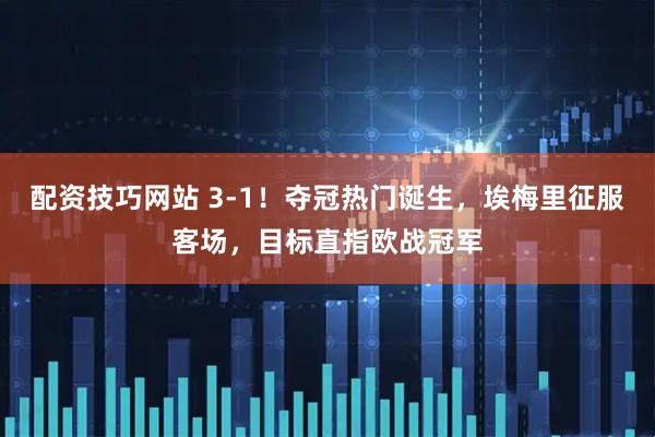 配资技巧网站 3-1！夺冠热门诞生，埃梅里征服客场，目标直指欧战冠军