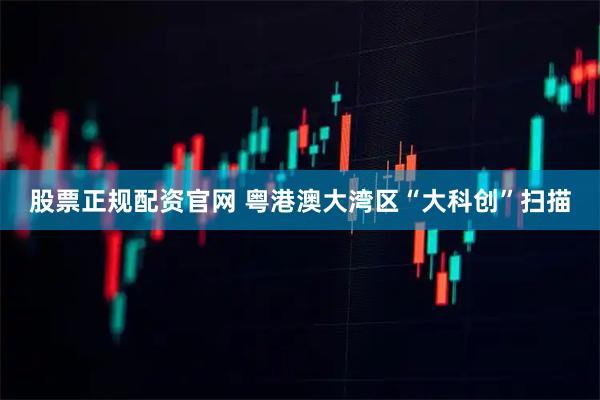 股票正规配资官网 粤港澳大湾区“大科创”扫描