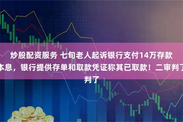 炒股配资服务 七旬老人起诉银行支付14万存款本息，银行提供存单和取款凭证称其已取款！二审判了